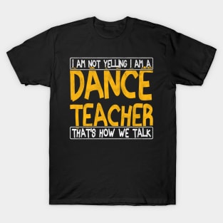 i am not yelling i am a dance teacher that's how we talk T-Shirt